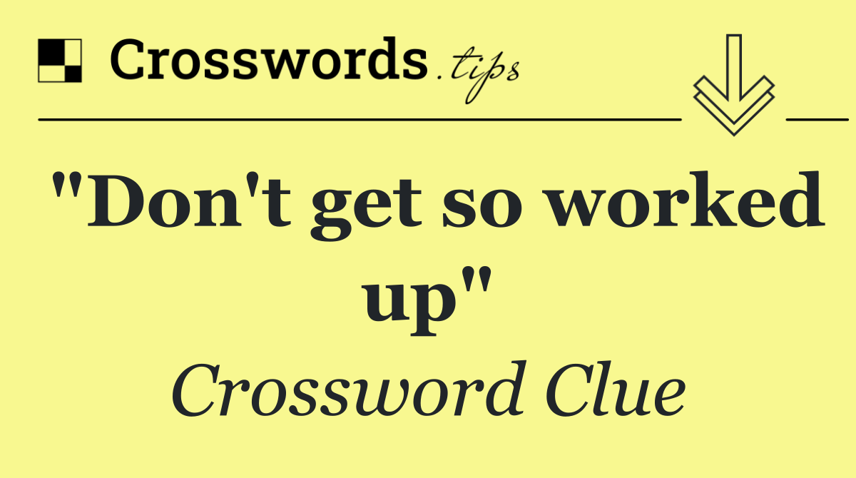 "Don't get so worked up"