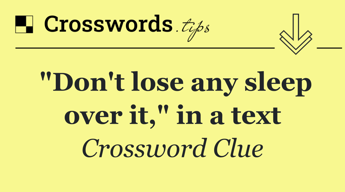"Don't lose any sleep over it," in a text