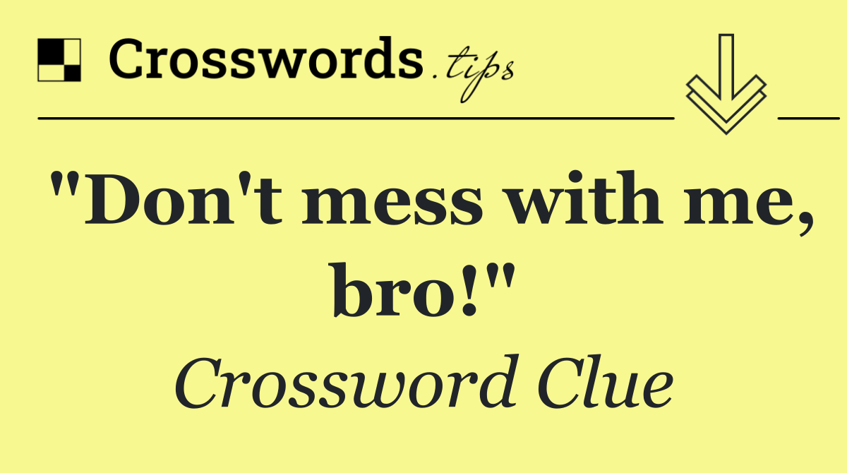 "Don't mess with me, bro!"