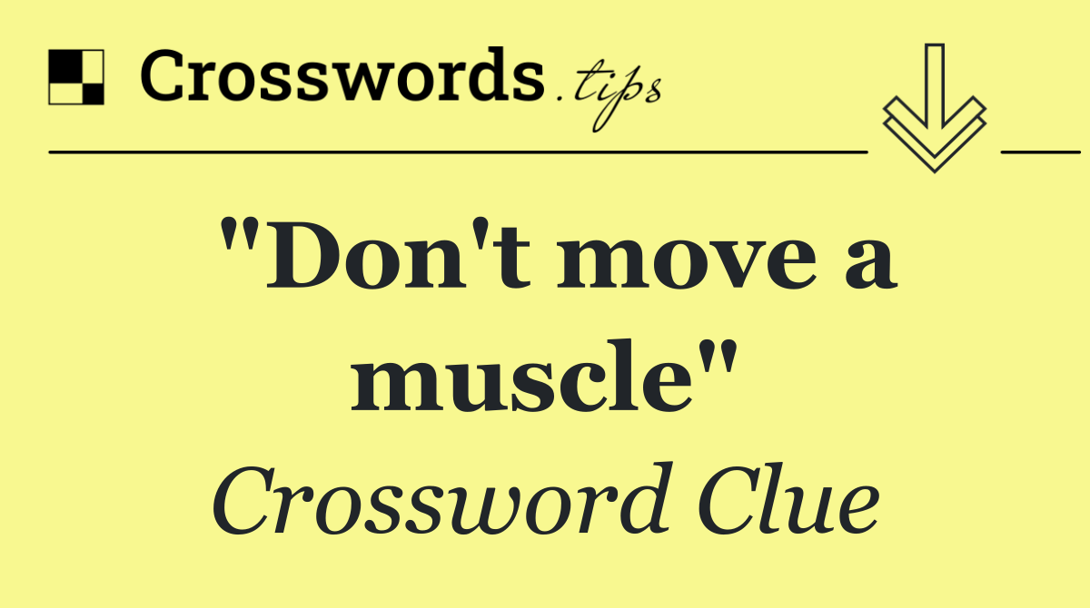 "Don't move a muscle"