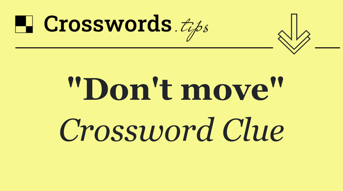 "Don't move"