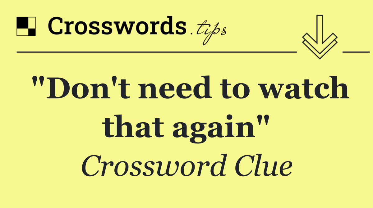 "Don't need to watch that again"