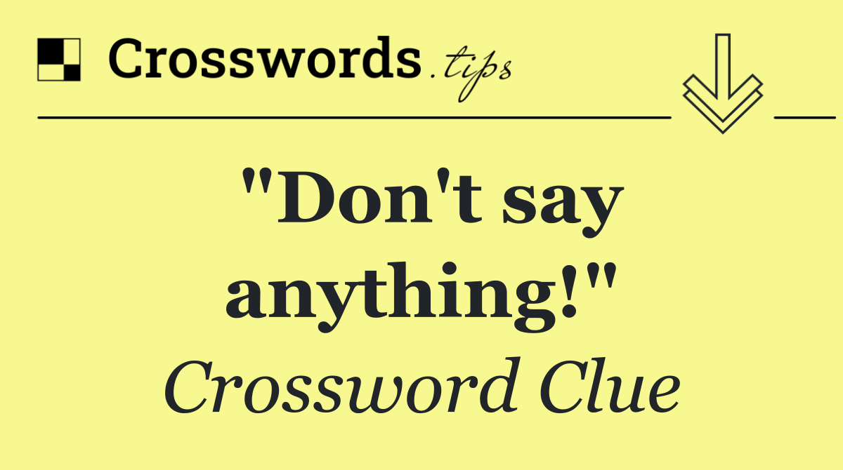 "Don't say anything!"