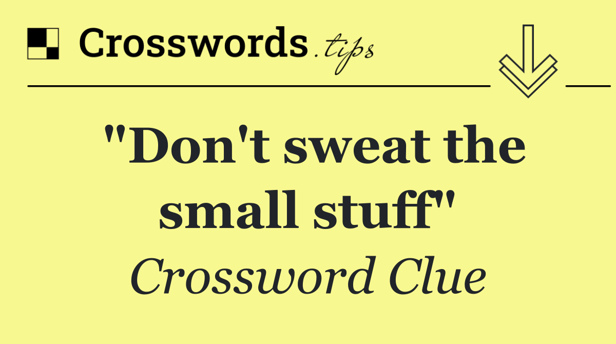 "Don't sweat the small stuff"