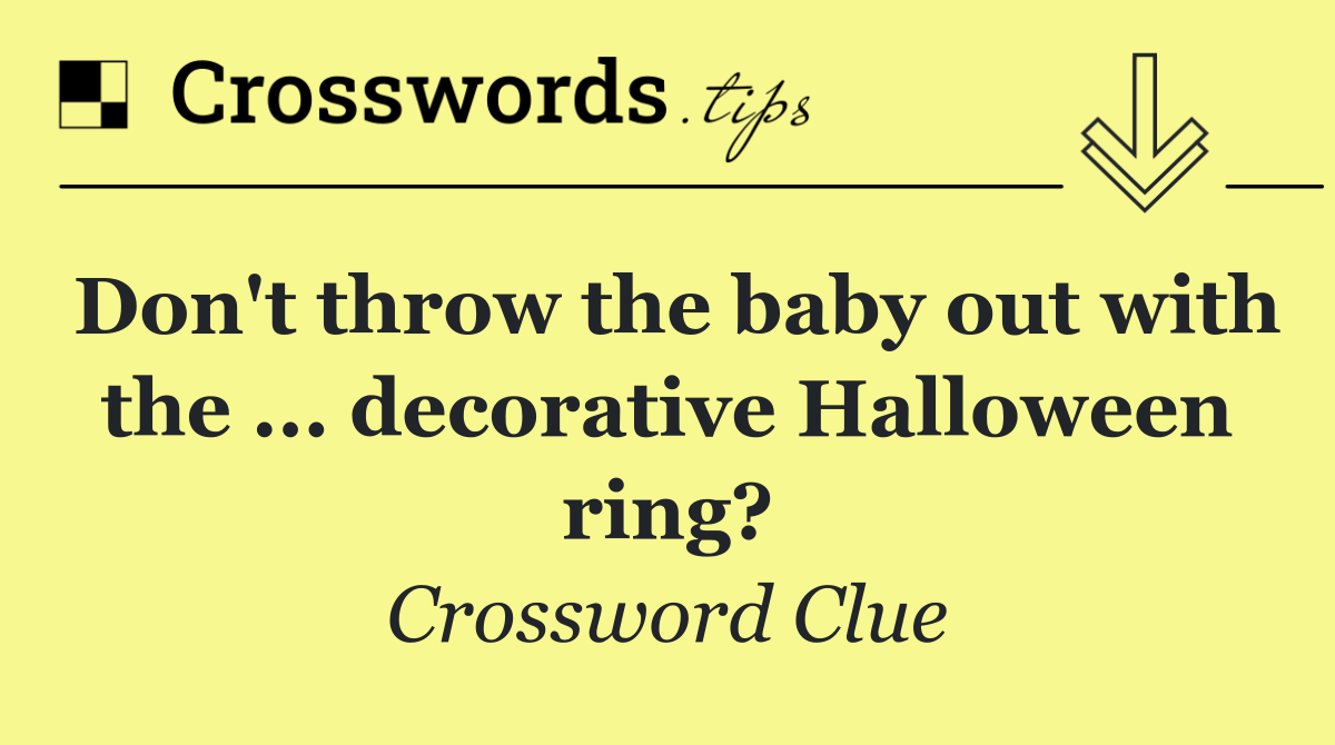 Don't throw the baby out with the ... decorative Halloween ring?