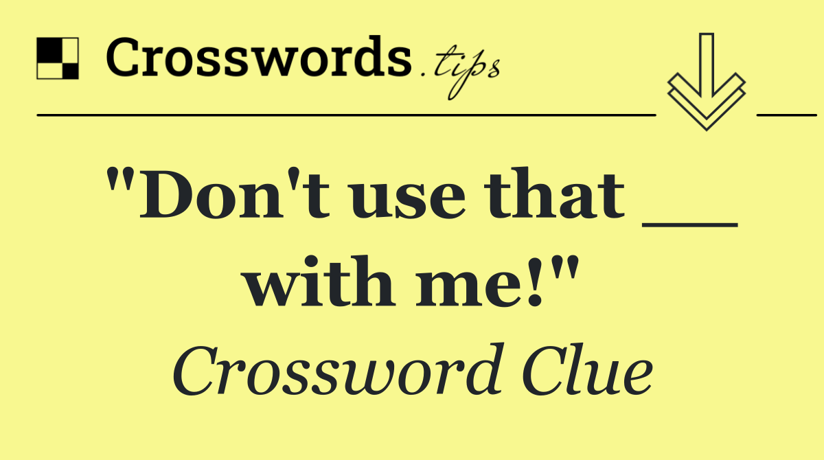 "Don't use that __ with me!"