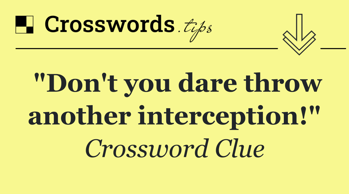 "Don't you dare throw another interception!"