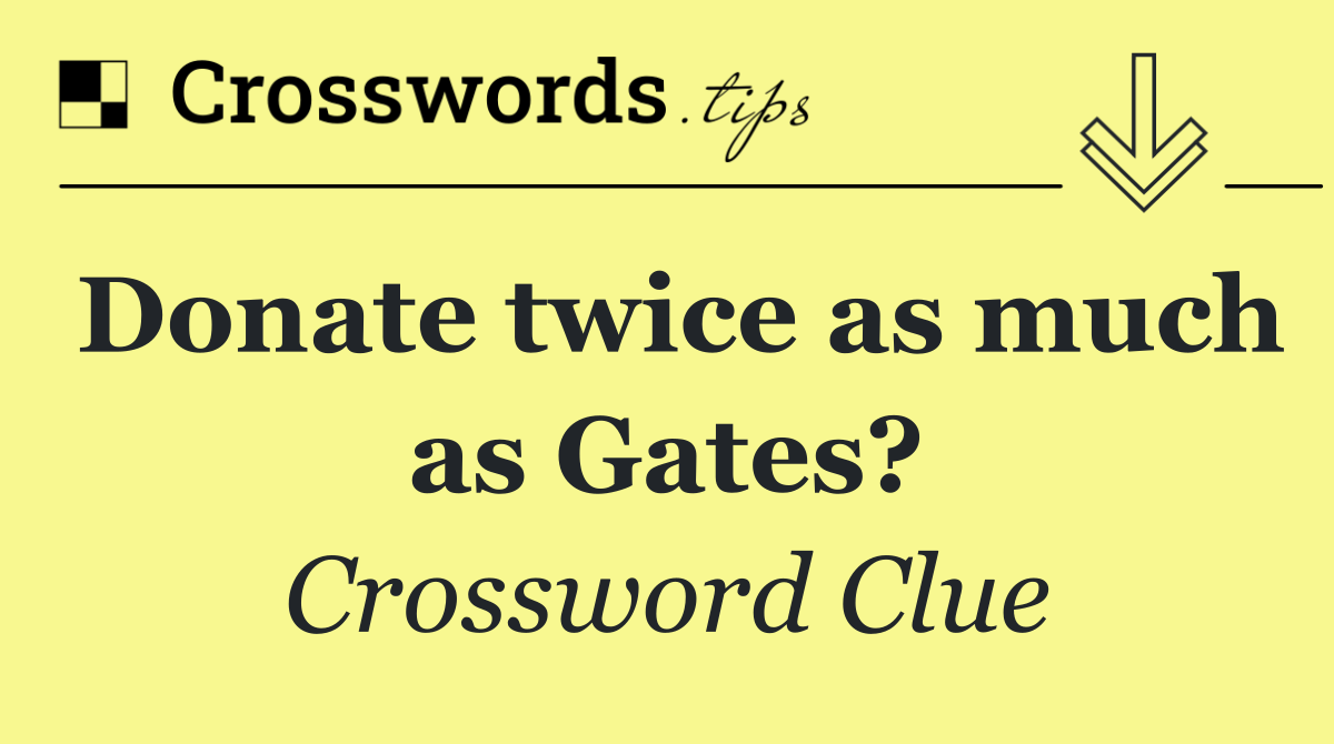Donate twice as much as Gates?