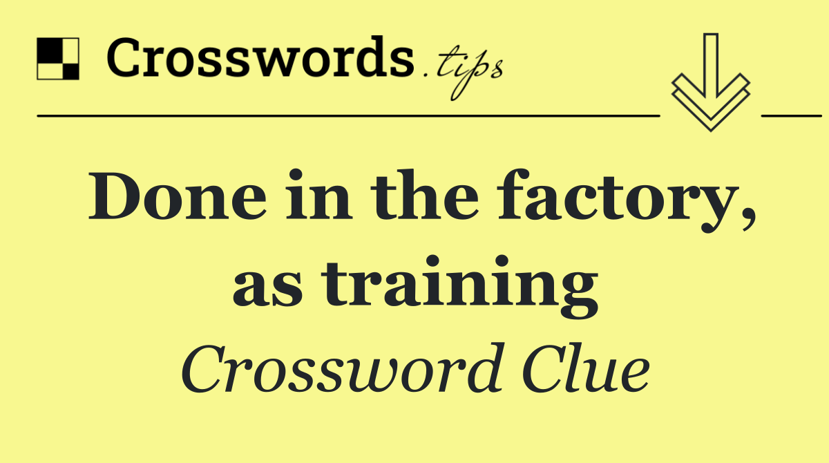 Done in the factory, as training