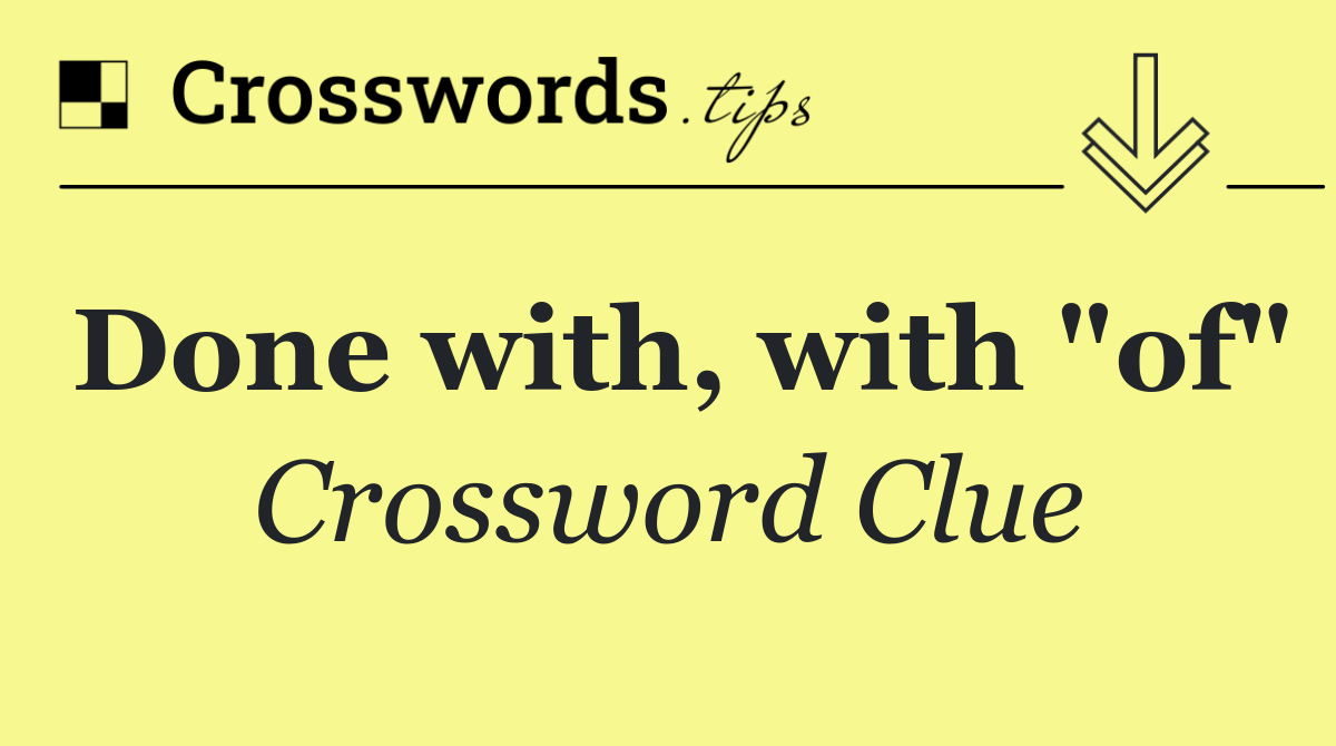 Done with, with "of"