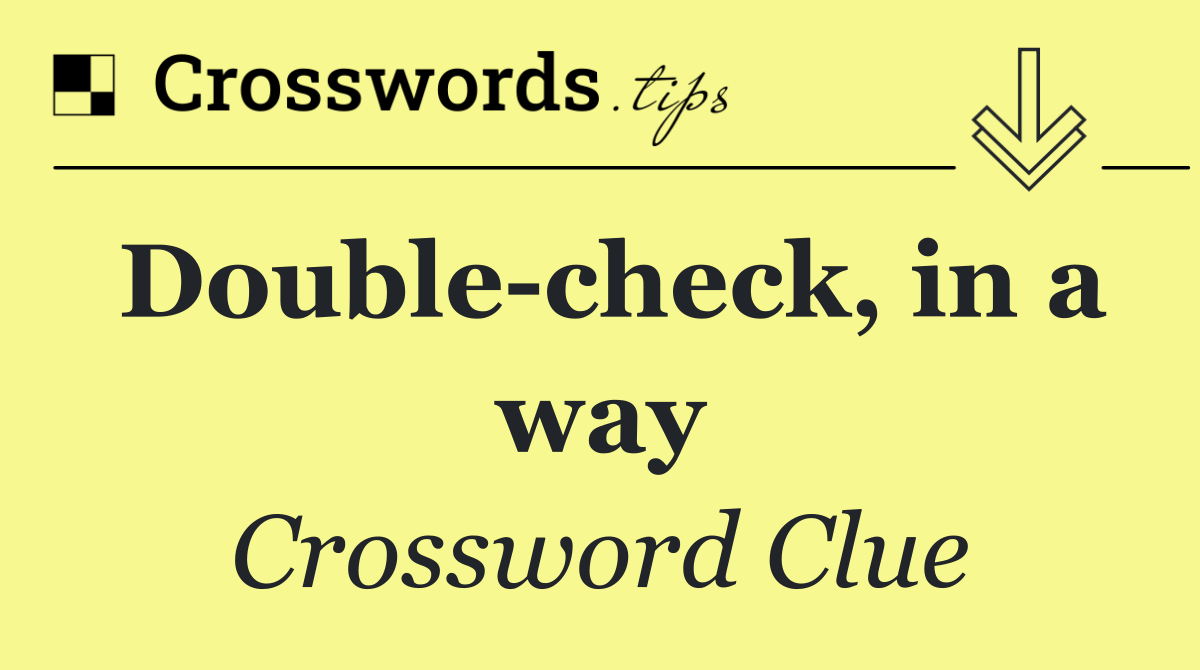 Double check, in a way