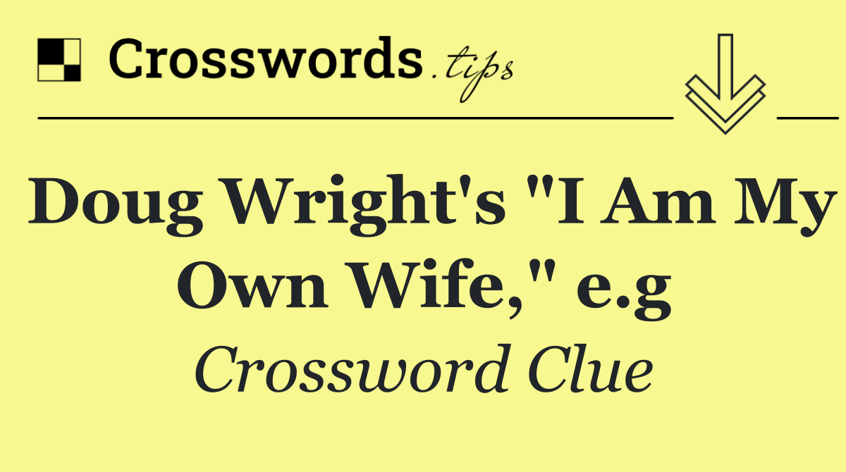 Doug Wright's "I Am My Own Wife," e.g