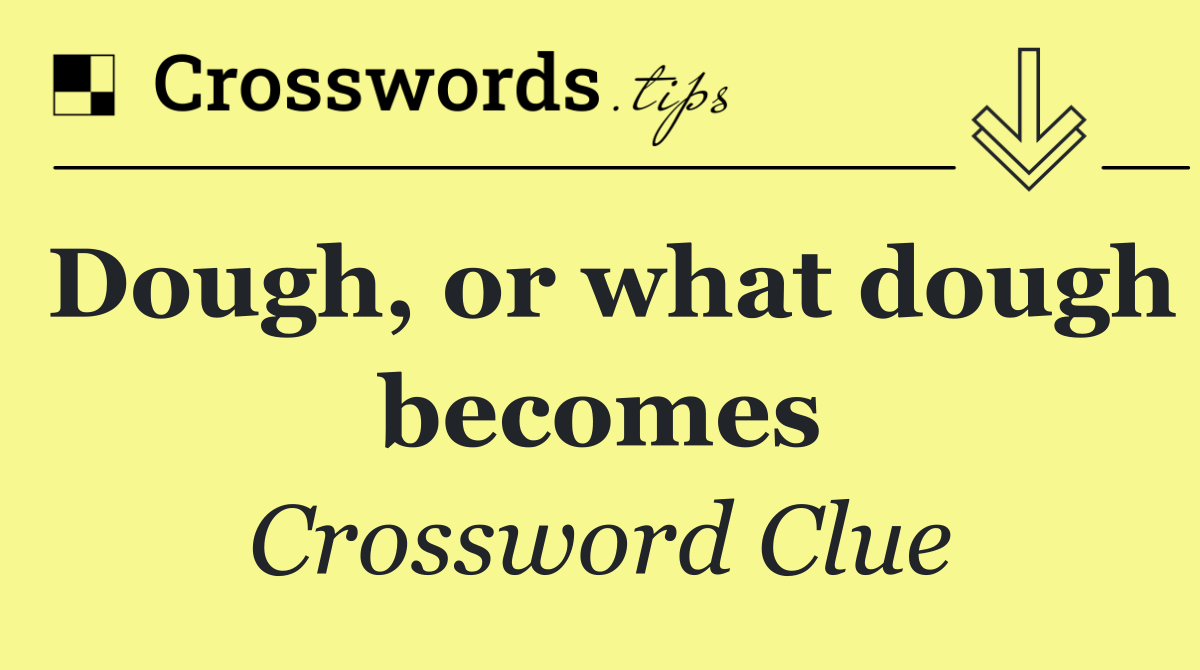 Dough, or what dough becomes