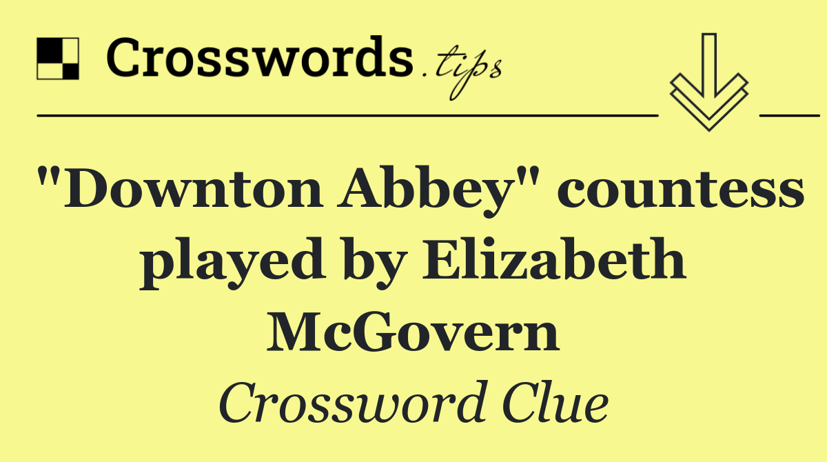 "Downton Abbey" countess played by Elizabeth McGovern
