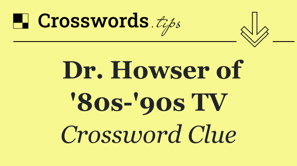 Dr. Howser of '80s '90s TV