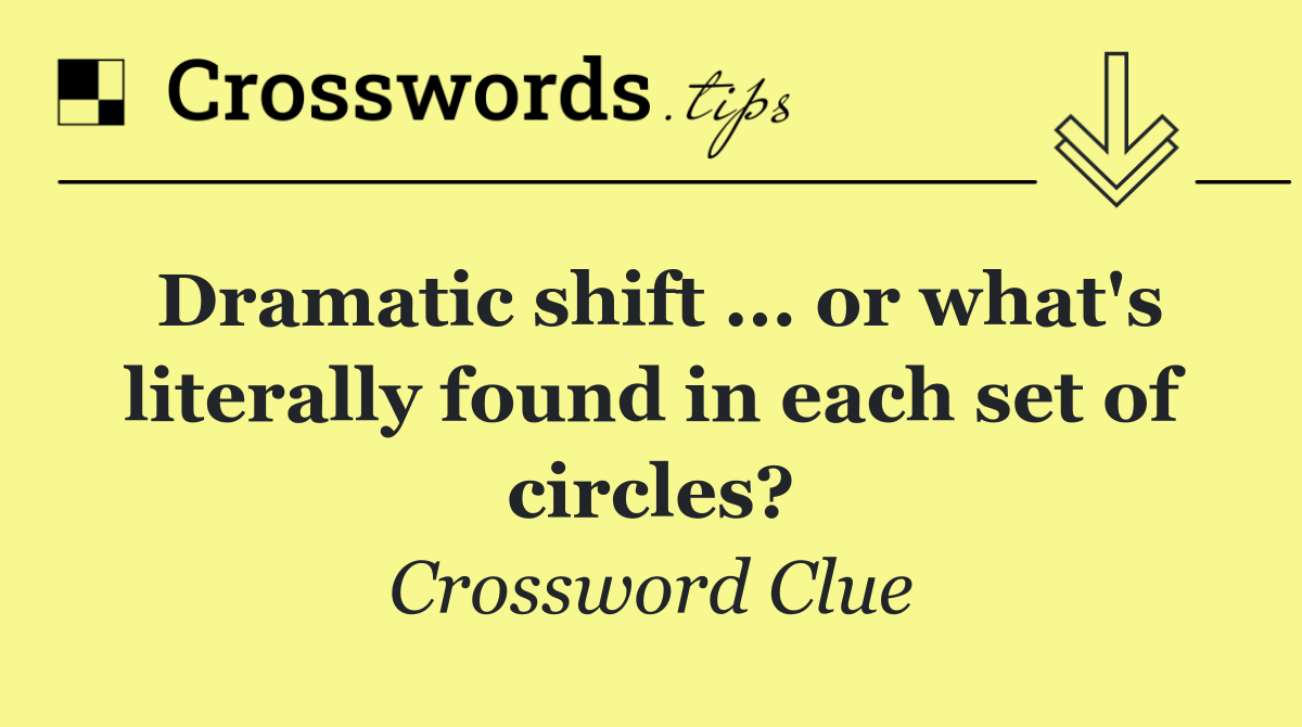 Dramatic shift ... or what's literally found in each set of circles?