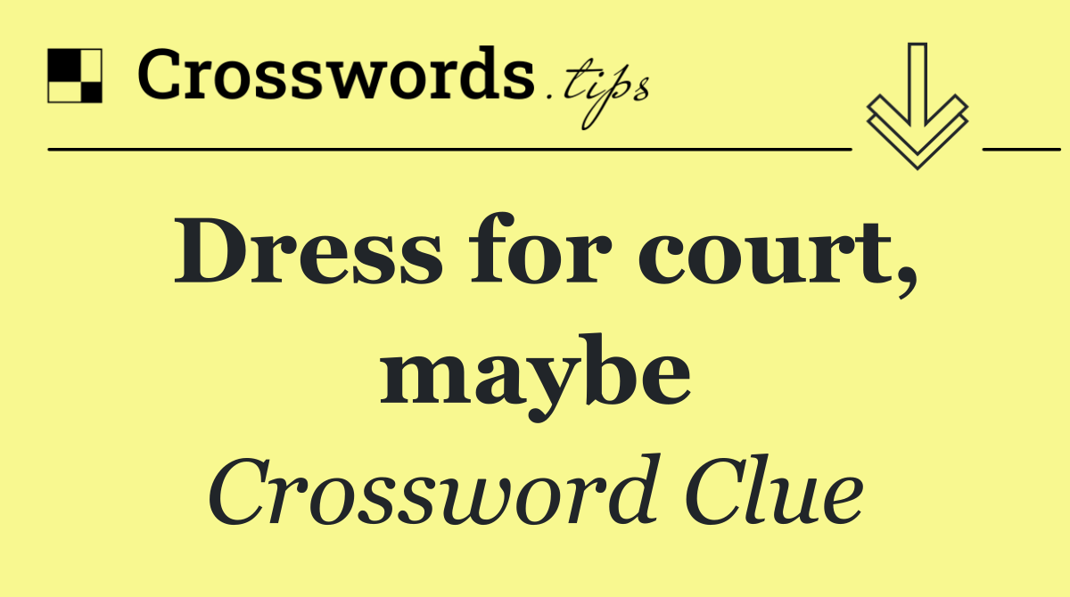 Dress for court, maybe