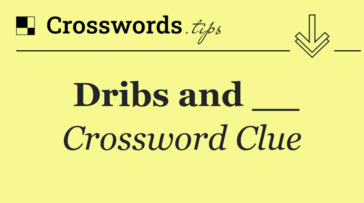 Dribs and __