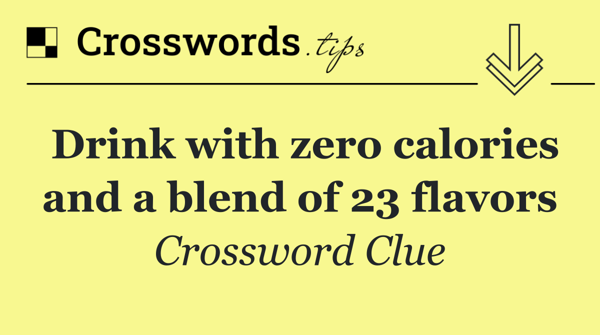 Drink with zero calories and a blend of 23 flavors