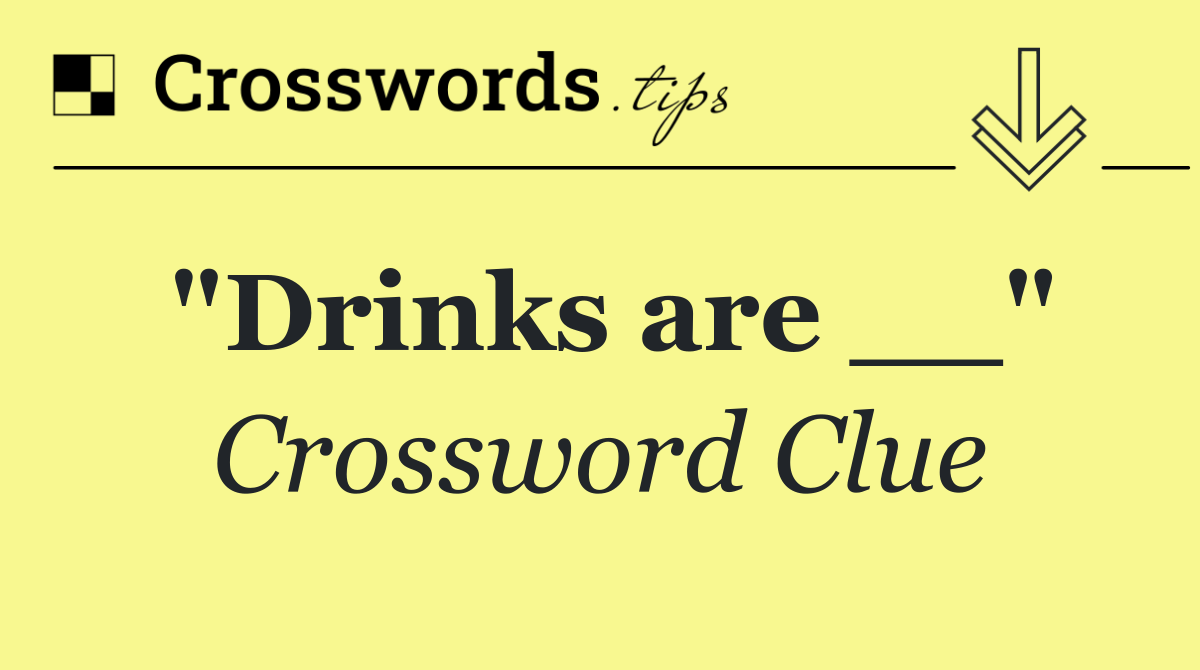 "Drinks are __"