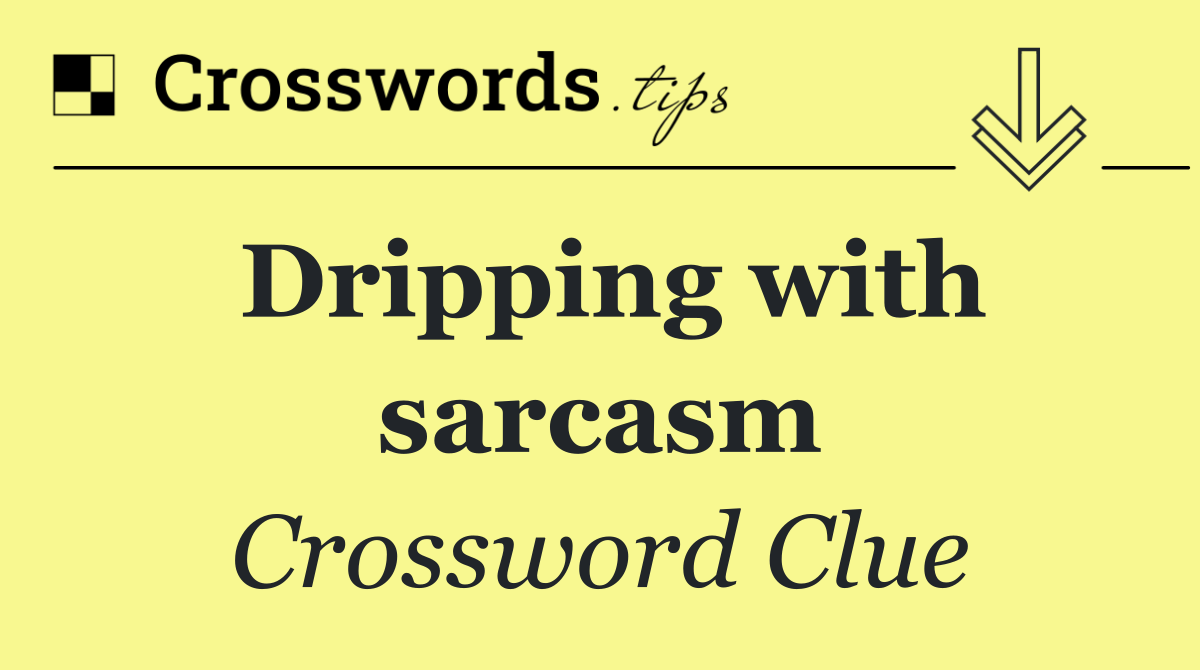 Dripping with sarcasm