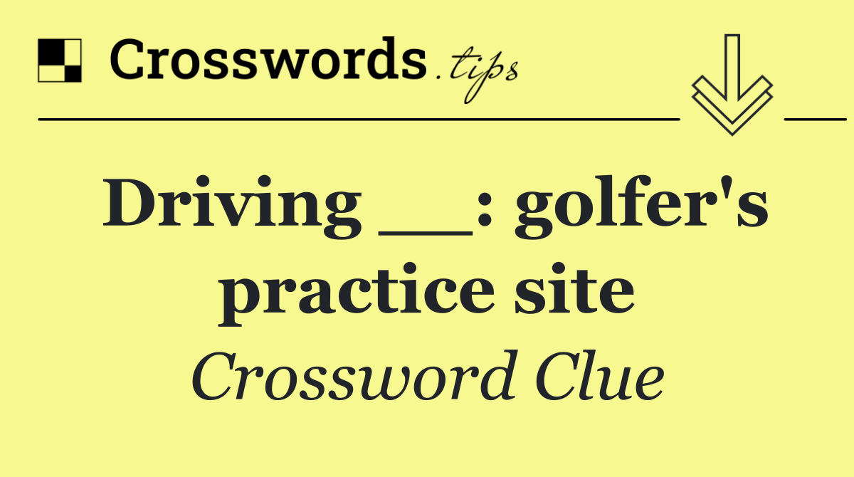 Driving __: golfer's practice site