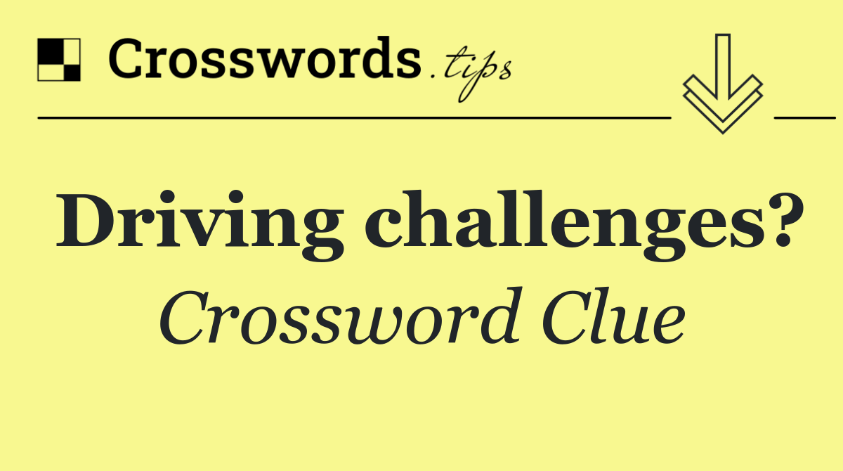 Driving challenges?