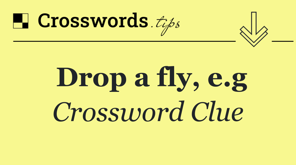 Drop a fly, e.g