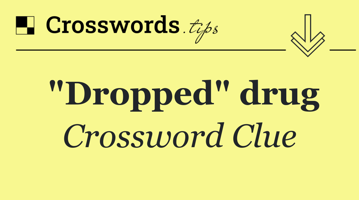 "Dropped" drug