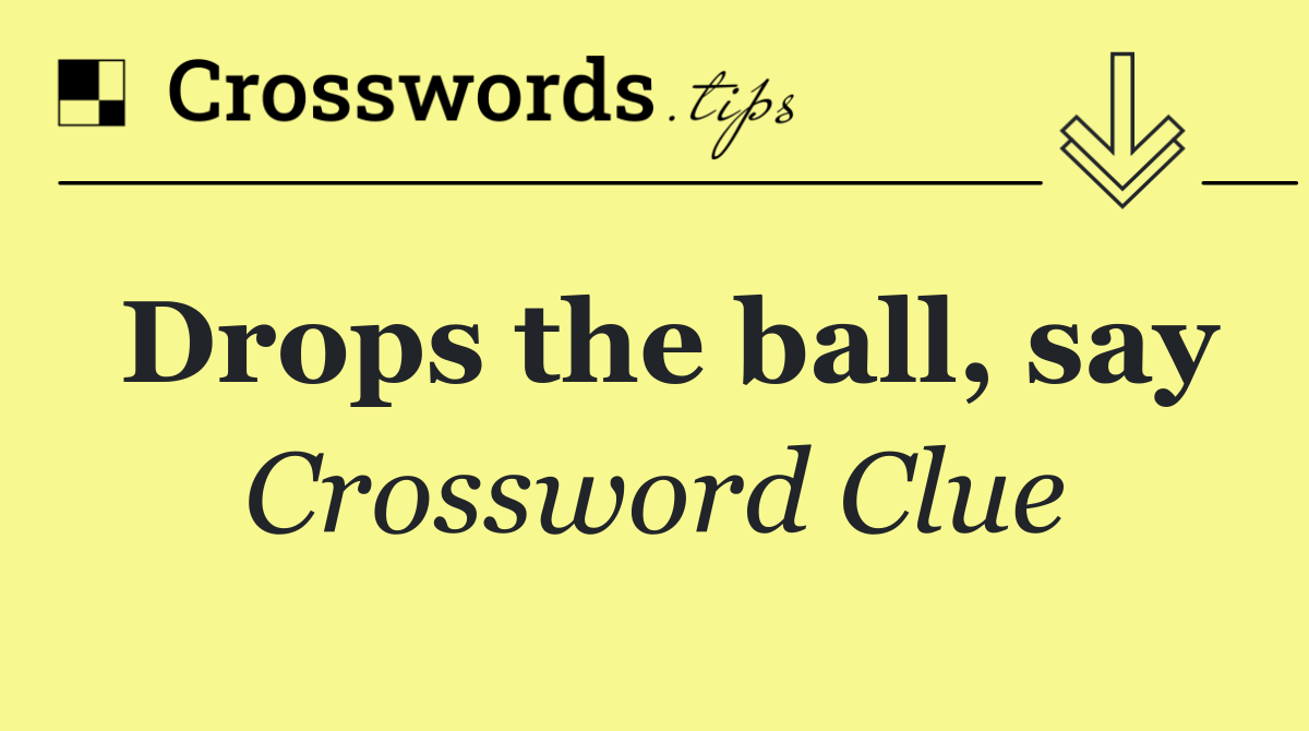 Drops the ball, say