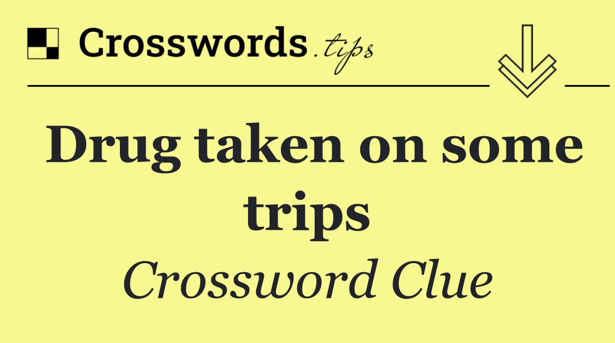 Drug taken on some trips