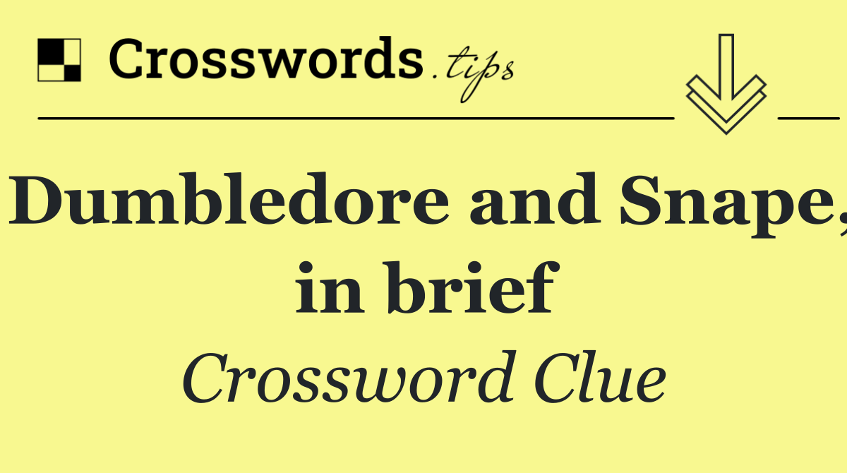 Dumbledore and Snape, in brief