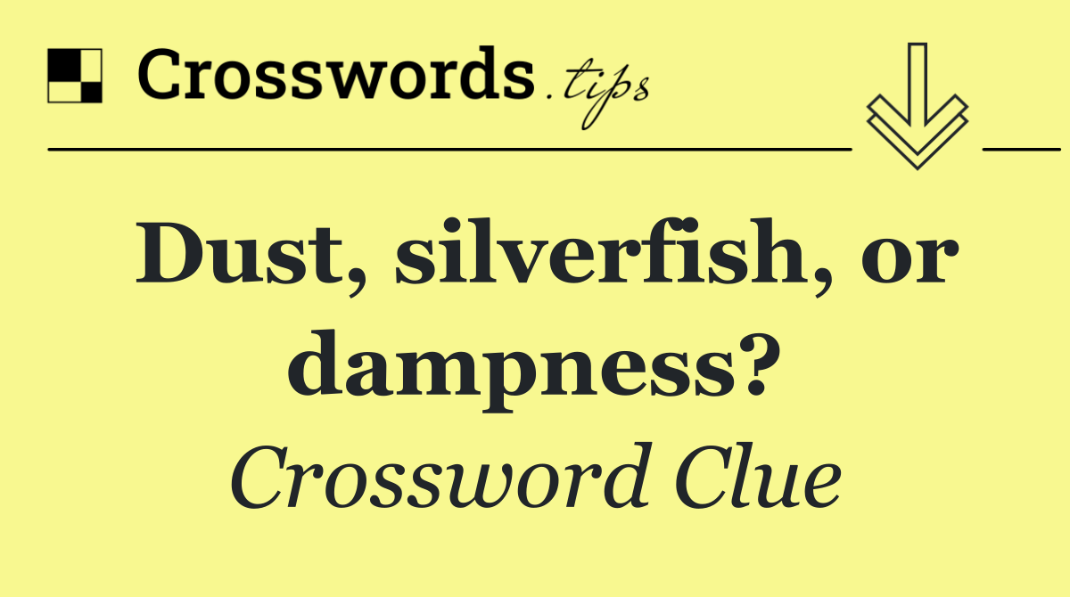 Dust, silverfish, or dampness?