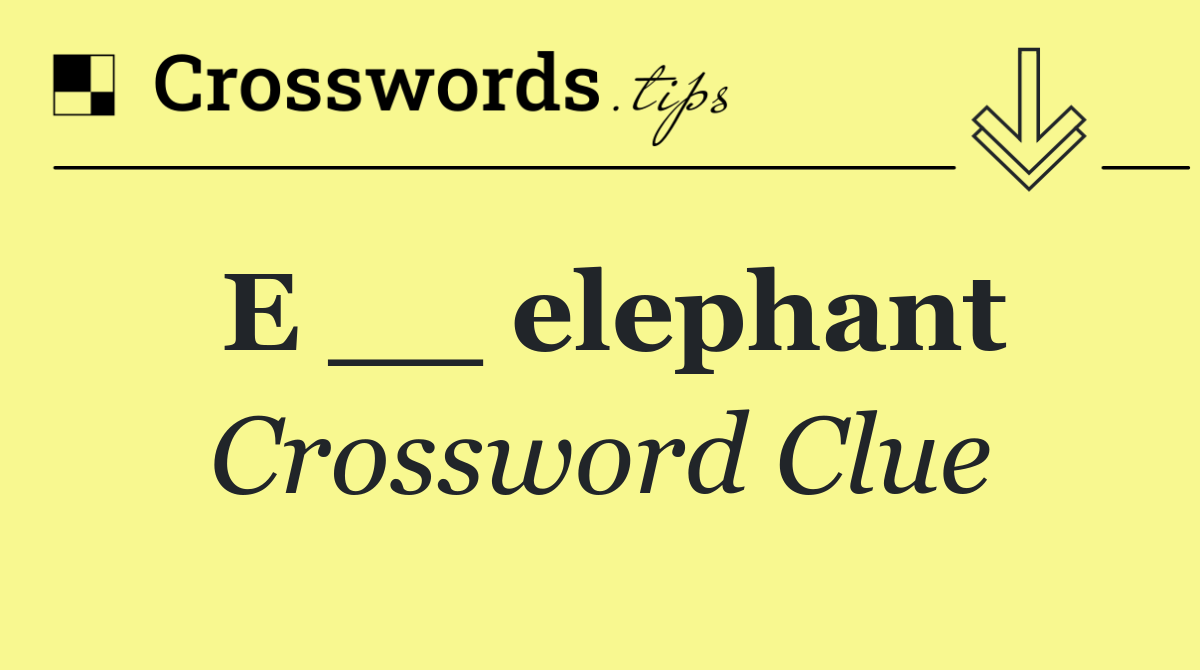 E __ elephant