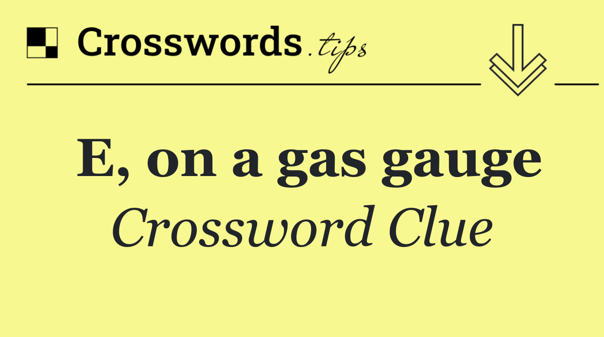 E, on a gas gauge