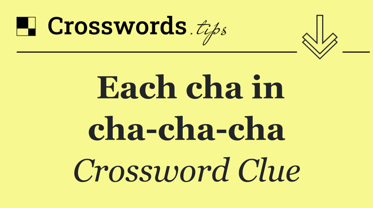 Each cha in cha cha cha