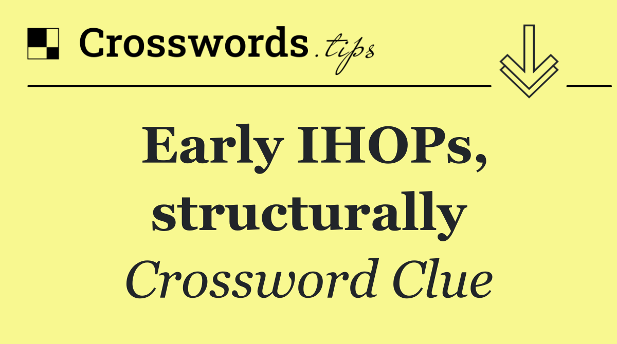Early IHOPs, structurally