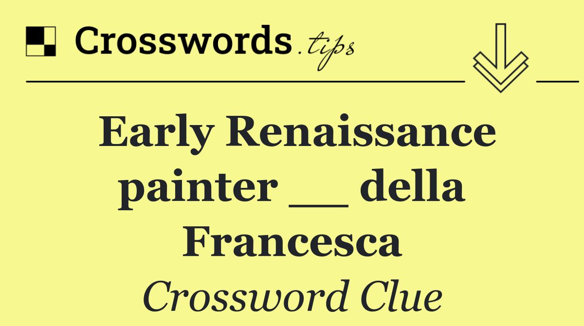 Early Renaissance painter __ della Francesca