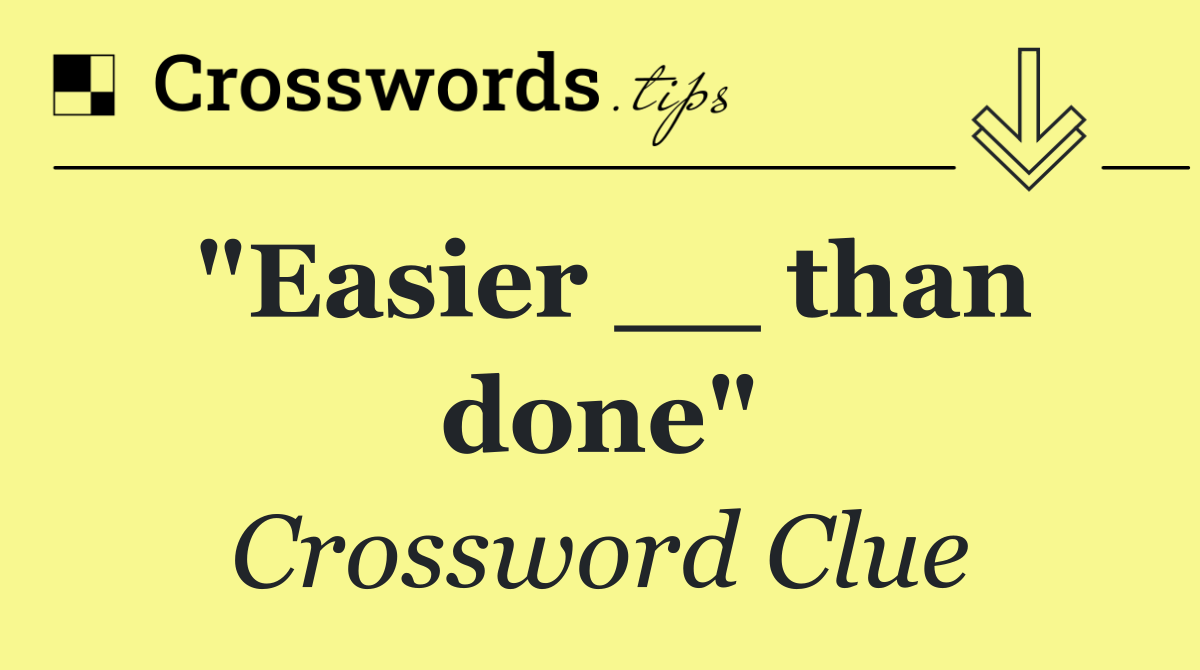 "Easier __ than done"