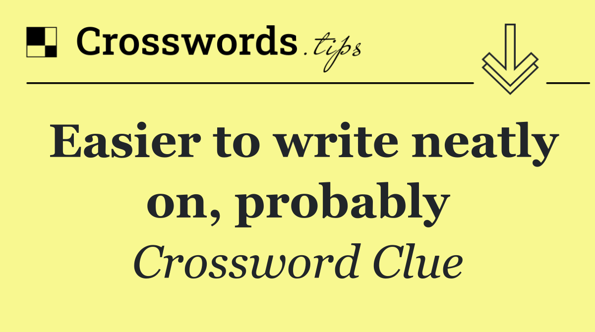 Easier to write neatly on, probably