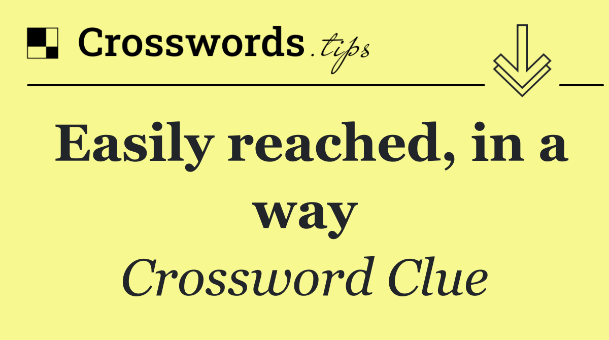 Easily reached, in a way