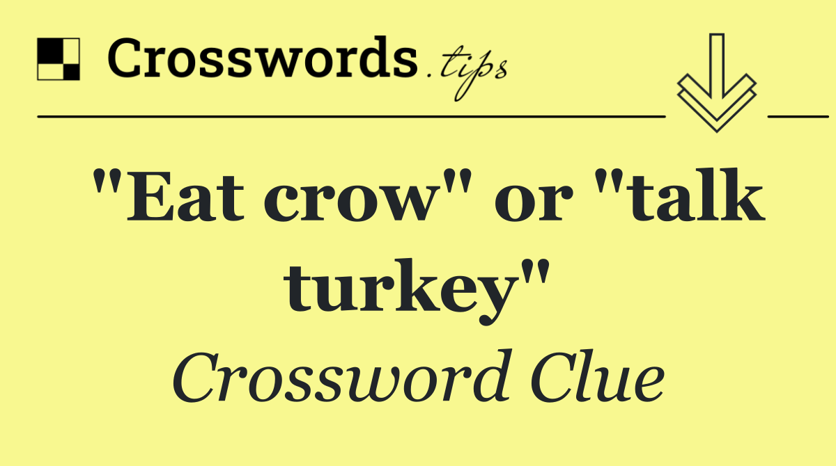 "Eat crow" or "talk turkey"