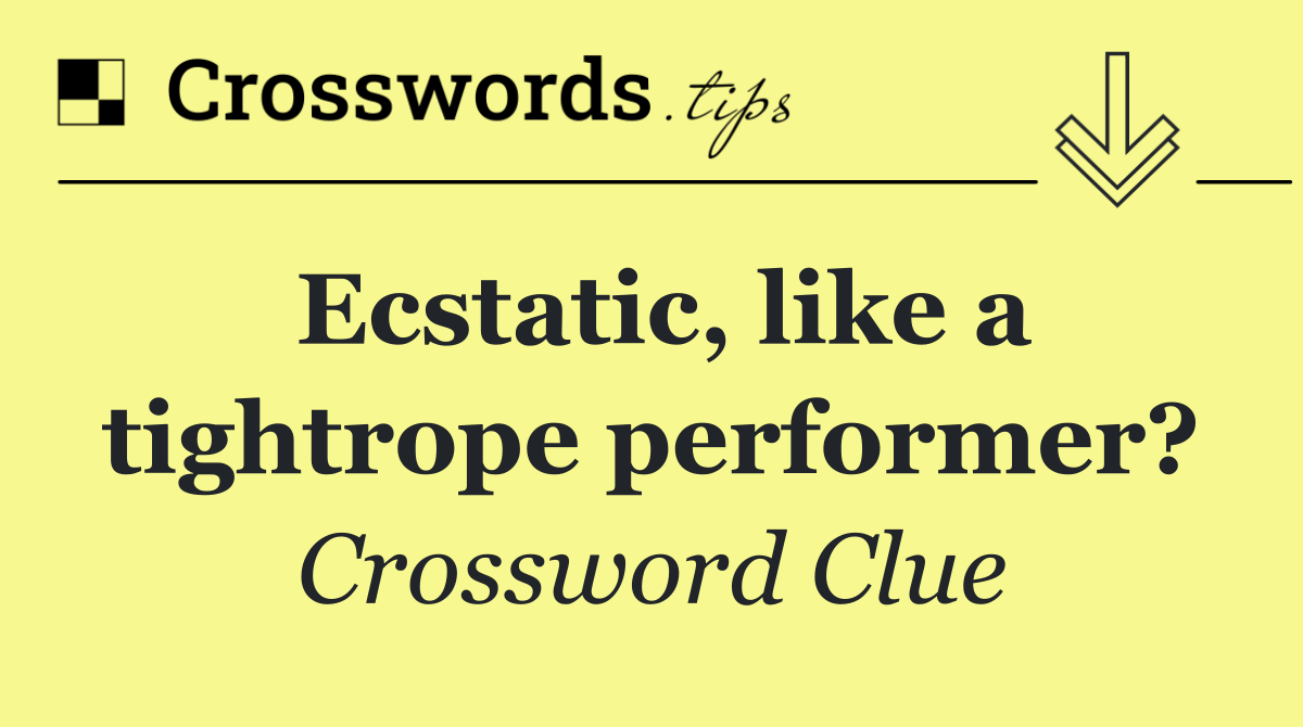 Ecstatic, like a tightrope performer?