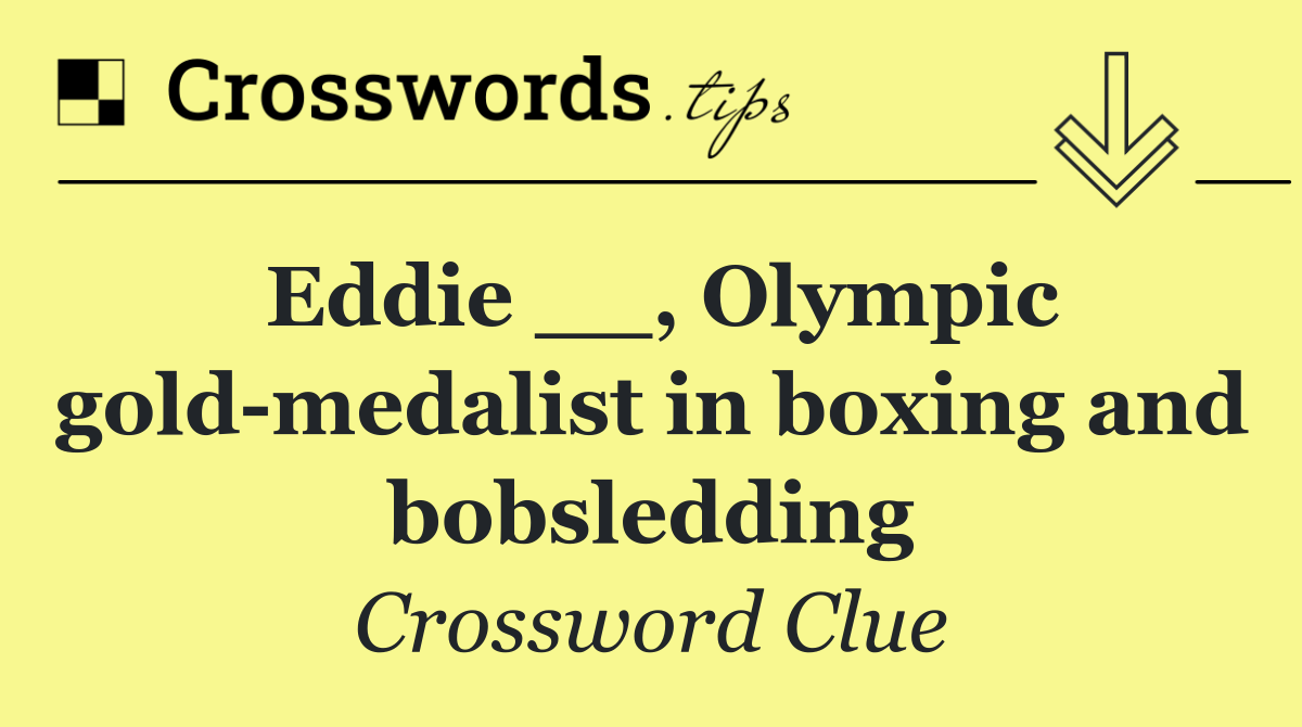 Eddie __, Olympic gold medalist in boxing and bobsledding
