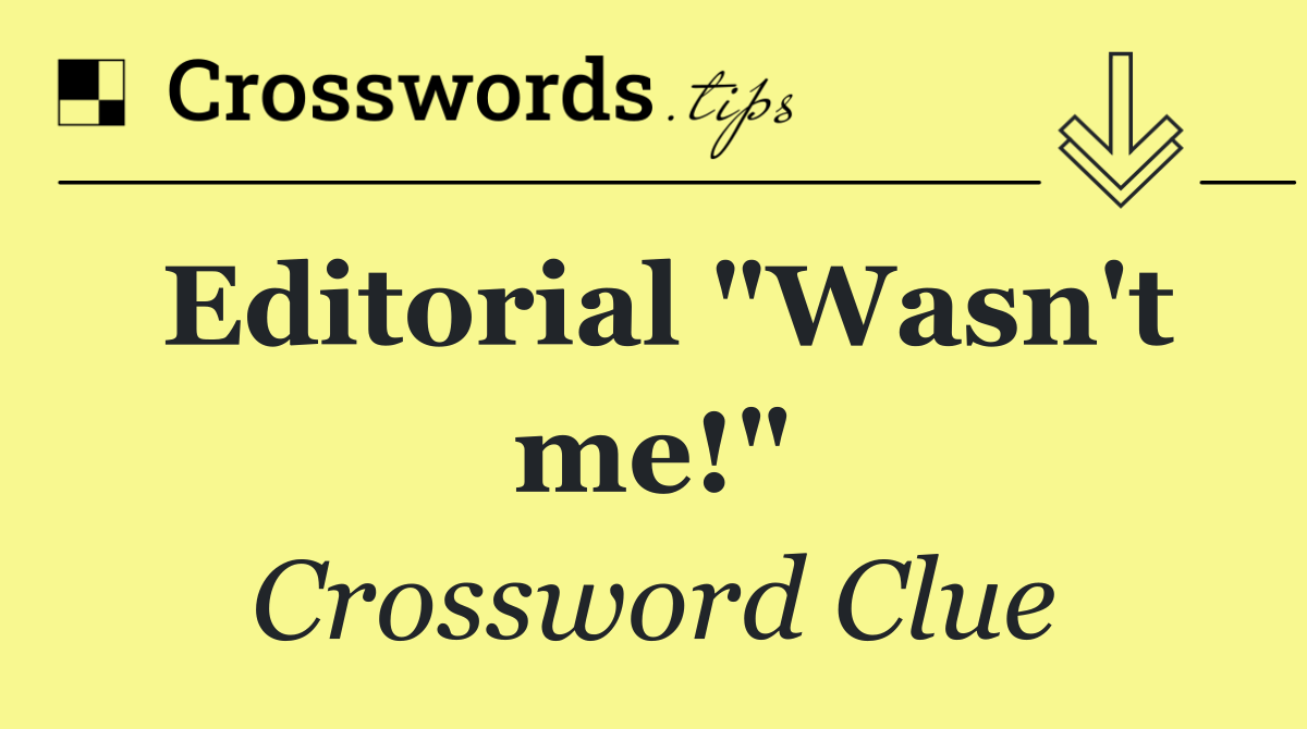 Editorial "Wasn't me!"