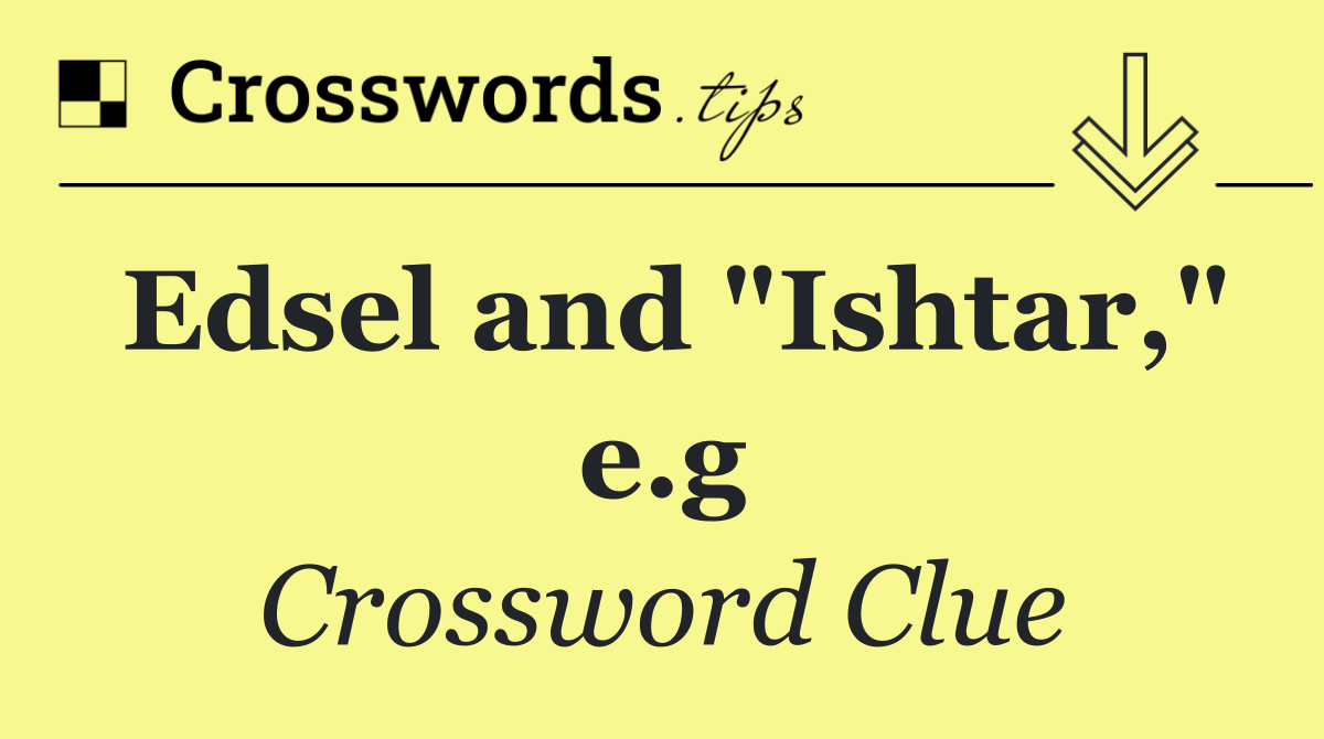 Edsel and "Ishtar," e.g