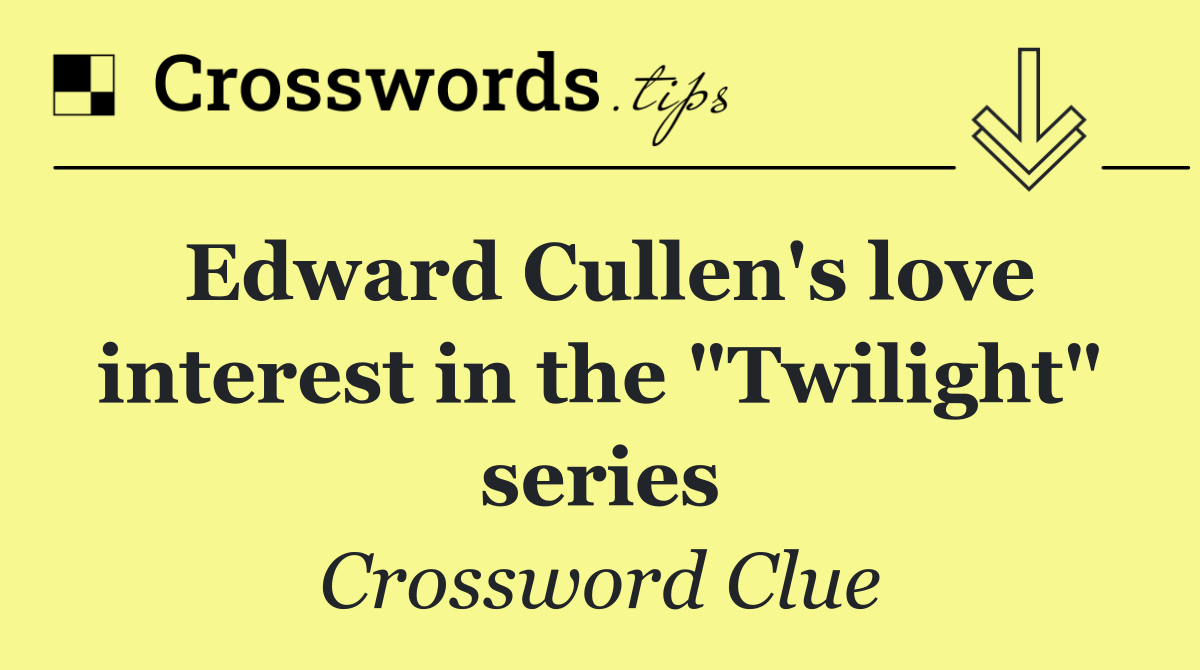 Edward Cullen's love interest in the "Twilight" series