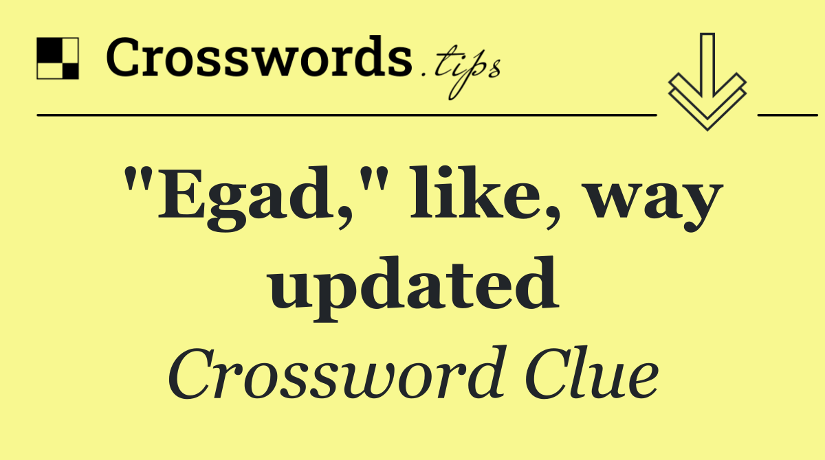"Egad," like, way updated