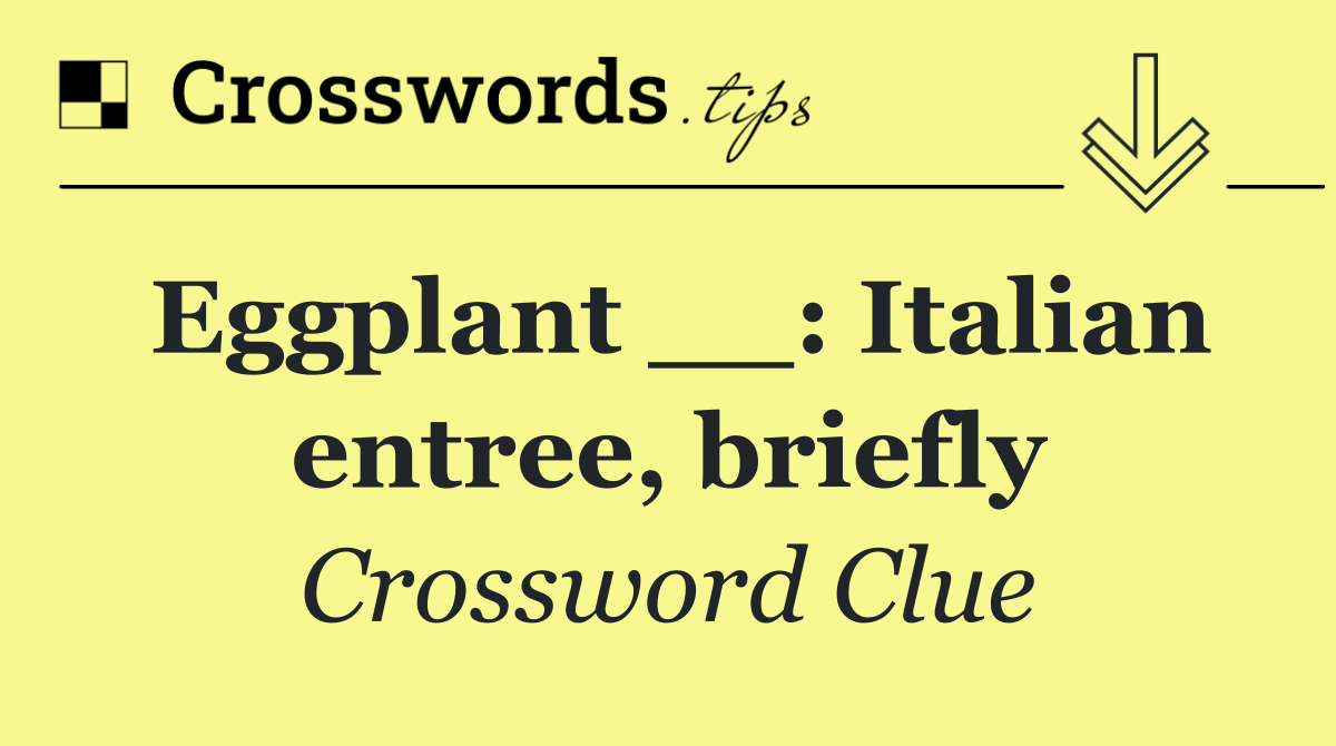 Eggplant __: Italian entree, briefly