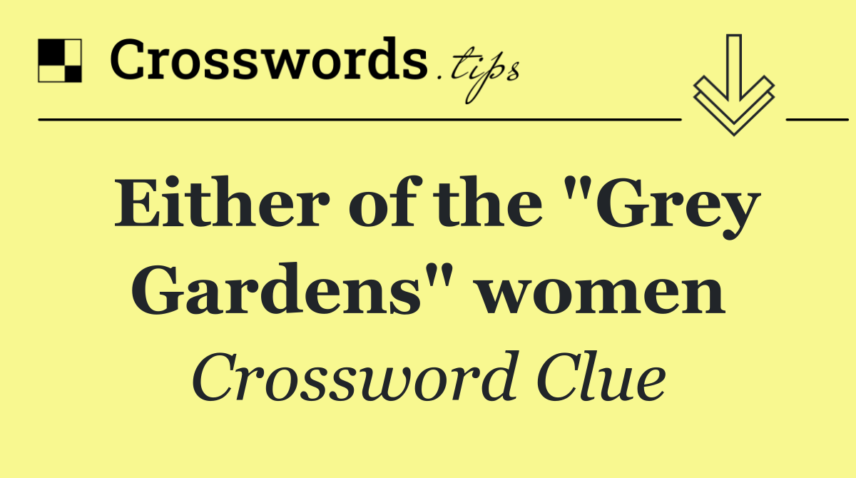 Either of the "Grey Gardens" women